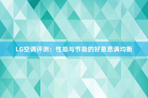 LG空调评测：性能与节能的好意思满均衡