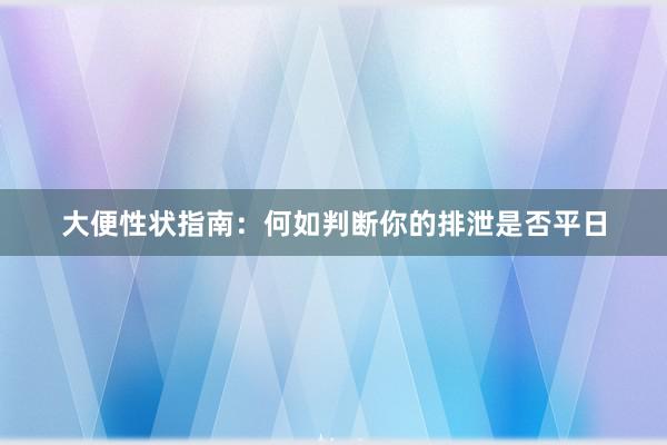 大便性状指南：何如判断你的排泄是否平日